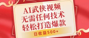 AI武侠视频，无脑打造爆款视频，小白无压力上手，无需任何技术，日收益500+【揭秘】-最全资源库
