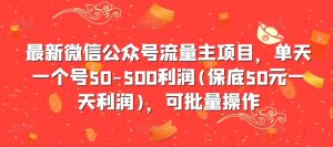 最新微信公众号流量主项目，单天一个号50-500利润(保底50元一天利润)，可批量操作-最全资源库