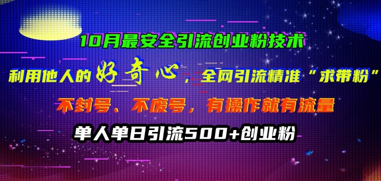 10月最安全引流创业粉技术,利用他人的好奇心全网引流精准“求带粉”不封号、不废号【揭秘】-最全资源库