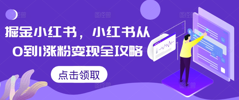 掘金小红书,小红书从0到1涨粉变现全攻略-最全资源库
