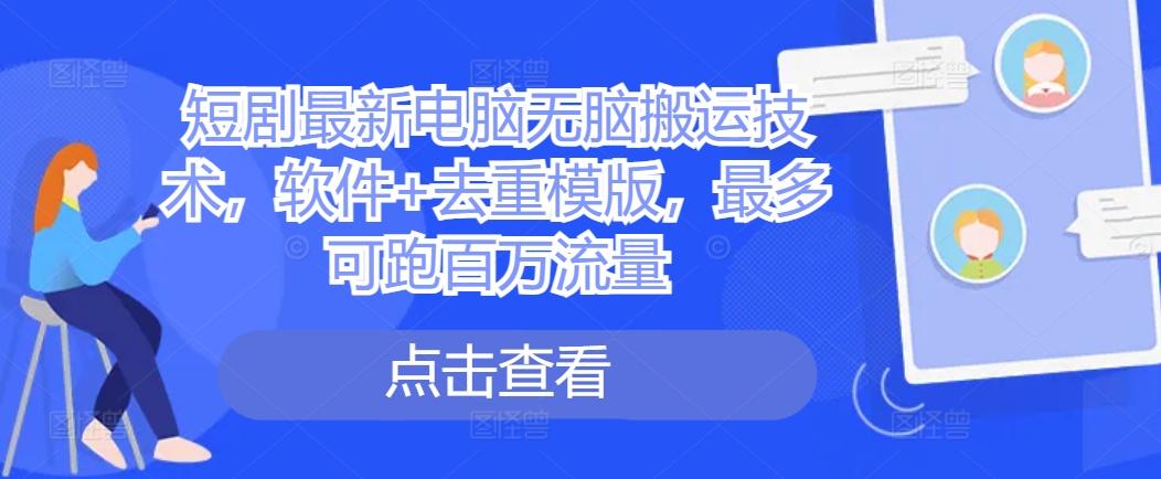 短剧最新电脑无脑搬运技术，软件+去重模版，最多可跑百万流量-最全资源库