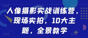 人像摄影实战训练营，现场实拍，10大主题，全景教学-最全资源库