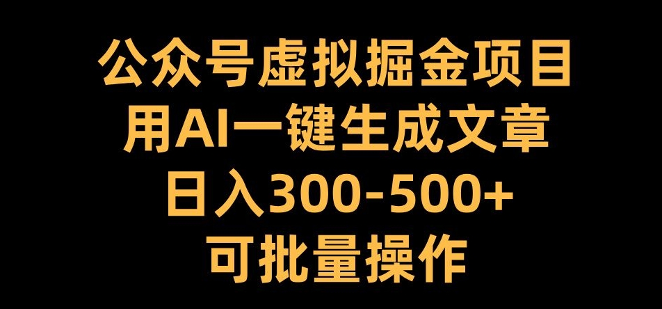 公众号虚拟掘金项目,用AI一键生成文章,日入300+可批量操作【揭秘】-最全资源库
