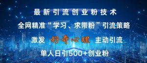 激发好奇心,全网精准‘学习、求带粉’引流技术,无封号风险,单人日引500+创业粉【揭秘】-最全资源库