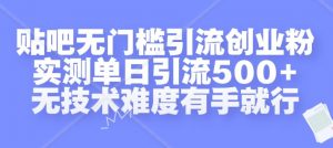 贴吧无门槛引流创业粉，实测单日引流500+，无技术难度有手就行【揭秘】-最全资源库