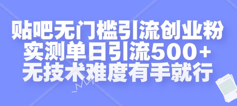 贴吧无门槛引流创业粉，实测单日引流500+，无技术难度有手就行【揭秘】-最全资源库