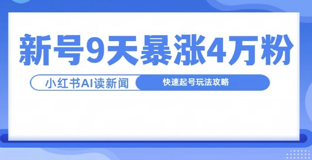 一分钟读新闻联播，9天爆涨4万粉，快速起号玩法攻略-最全资源库