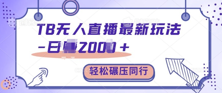 TB无人直播最新玩法轻松日入2k+，碾压同行，保姆级教学【揭秘】-最全资源库