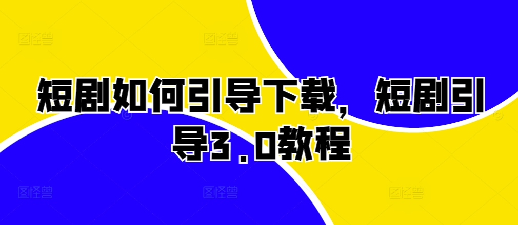 短剧如何引导下载,短剧引导3.0教程-最全资源库