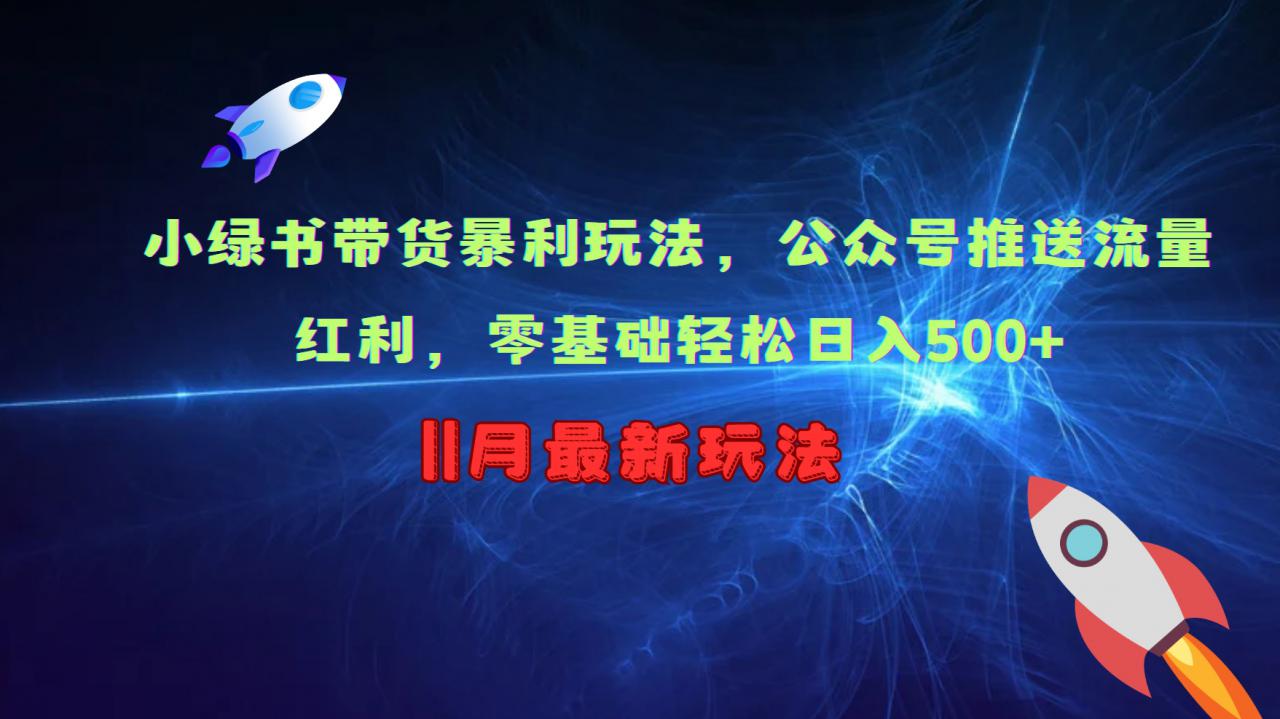小绿书带货暴利玩法，公众号推送流量红利，零基础轻松日入500+-最全资源库