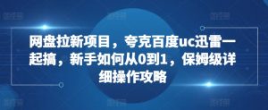 网盘拉新项目，夸克百度uc迅雷一起搞，新手如何从0到1，保姆级详细操作攻略-最全资源库
