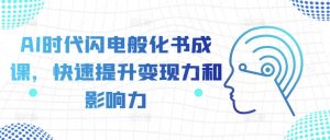 AI时代闪电般化书成课,快速提升变现力和影响力-最全资源库