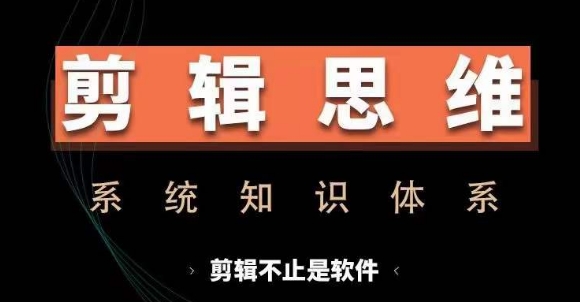 剪辑思维系统课，从软件到思维，系统学习实操进阶，从讲故事到剪辑技巧全覆盖-最全资源库