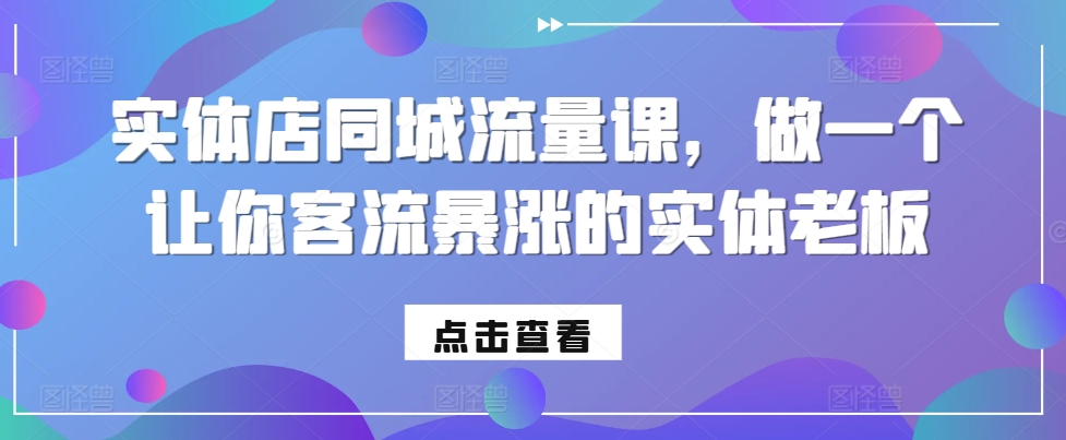 实体店同城流量课,做一个让你客流暴涨的实体老板-最全资源库