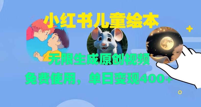 小红书儿童绘本，无限生成原创视频，免费使用，单日变现400+-最全资源库
