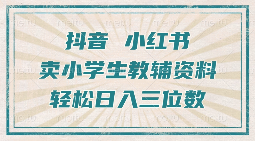抖音小红书卖小学生教辅资料，操作简单，小白也能轻松上手，一个月利润1W+-最全资源库