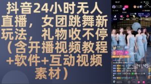 DY 24小时无人直播,女团跳舞新玩法,礼物收不停(含开播视频教程+软件+互动视频素材)【揭秘】-最全资源库