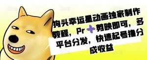 狗头幸运星动画独家制作教程,Pr➕剪映即可,多平台分发,快速起号撸分成收益-最全资源库