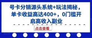 号卡分销源头系统+玩法揭秘,单卡收益高达400+,0门槛开启高收入副业-最全资源库