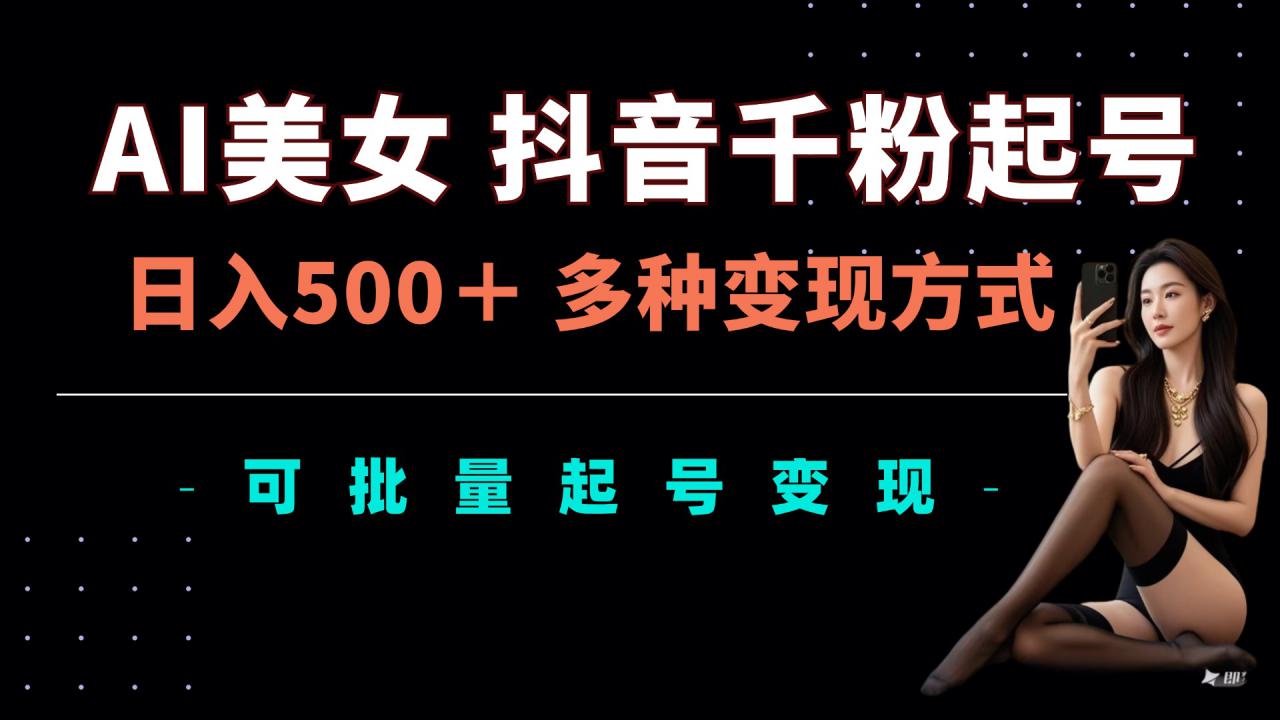 AI美女抖音千粉起号玩法,日入5张,多种变现方式,可批量矩阵起号出售【揭秘】-最全资源库