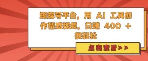 蝴蝶号平台，用 AI 工具创作情感视频，日入4张很轻松【揭秘】-最全资源库