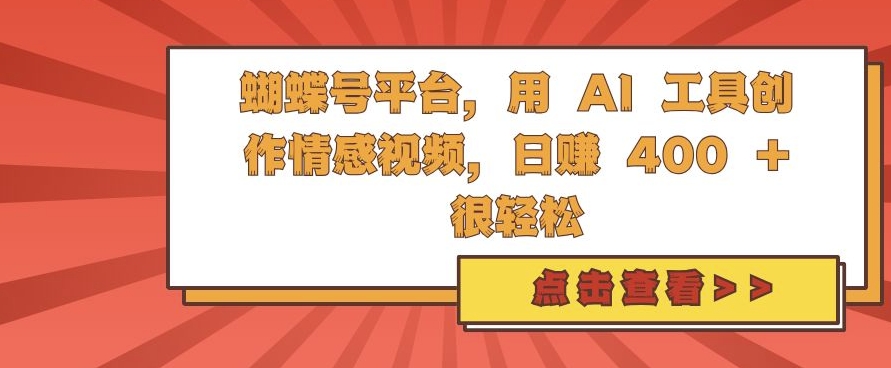 蝴蝶号平台，用 AI 工具创作情感视频，日入4张很轻松【揭秘】-最全资源库