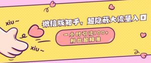 微信版知乎,超隐蔽流量入口1小时引流100人,粉丝质量超高【揭秘】-最全资源库
