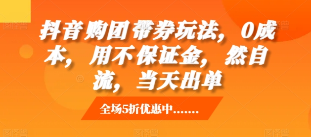 抖音‮购团‬带券玩法，0成本，‮用不‬保证金，‮然自‬流，当天出单-最全资源库