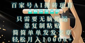 百家号AI搬砖项目,全新玩法出炉,只需要无脑搬运,靠复制粘贴,简单发文章,也能轻松月入1W【揭秘】-最全资源库