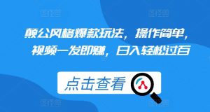颠公风格爆款玩法，操作简单，视频一发即赚，日入轻松过百【揭秘】-最全资源库