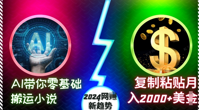 AI带你零基础搬运小说,复制粘贴月入2000+美刀,2024网创新趋势【揭秘】-最全资源库