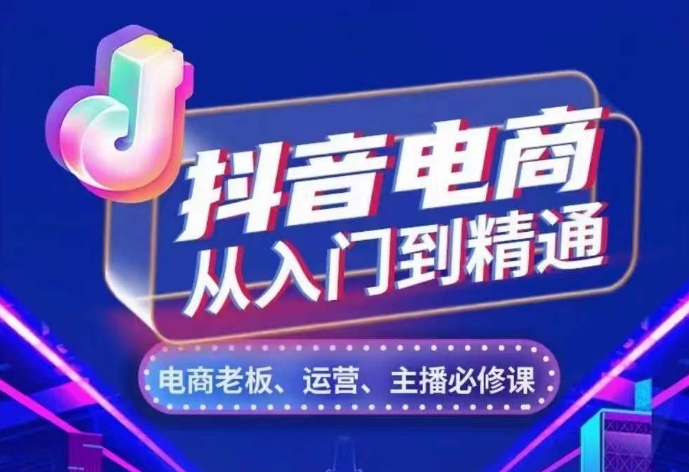 抖音电商从入门到精通，​从账号、流量、人货场、主播、店铺五个方面，全面解析抖音电商核心逻辑-最全资源库