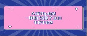Ai美女ip玩法，一睁眼已经挣了3张，手把手教学【揭秘】-最全资源库