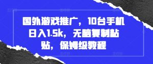 国外游戏推广，10台手机日入1.5k，无脑复制粘贴，保姆级教程【揭秘】-最全资源库
