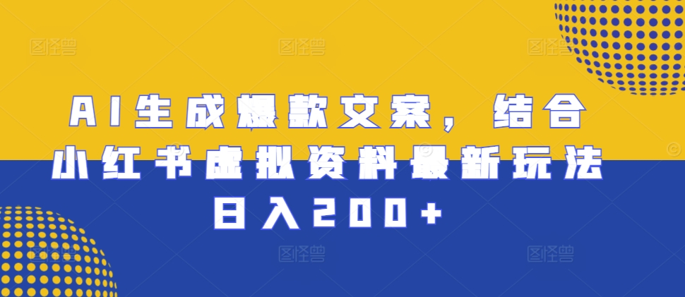 AI生成爆款文案，结合小红书虚拟资料最新玩法日入200+【揭秘】-最全资源库