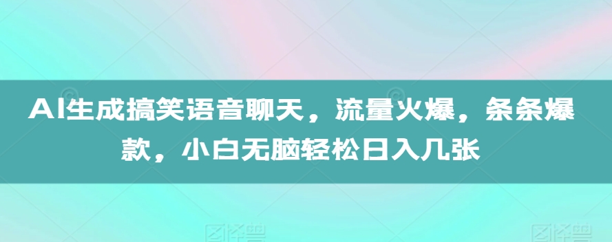 AI生成搞笑语音聊天,流量火爆,条条爆款,小白无脑轻松日入几张【揭秘】-最全资源库