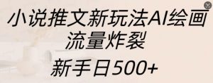 小说推文新玩法AI绘画，流量炸裂，新手日500+【揭秘】-最全资源库