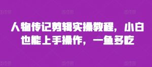 人物传记剪辑实操教程,小白也能上手操作,一鱼多吃-最全资源库