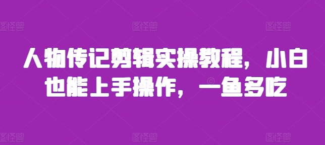 人物传记剪辑实操教程,小白也能上手操作,一鱼多吃-最全资源库