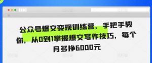 公众号爆文变现训练营，手把手教你，从0到1掌握爆文写作技巧，每个月多挣6000元-最全资源库