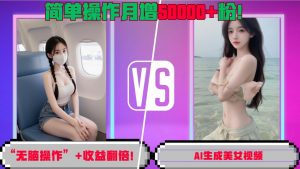 “无脑操作”+收益翻倍，AI生成美女视频，简单操作月增5万粉!-最全资源库