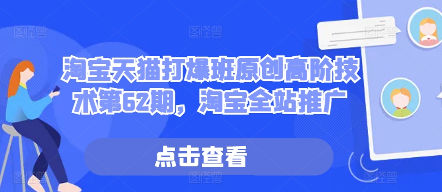 淘宝天猫打爆班原创高阶技术第62期,淘宝全站推广-最全资源库