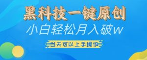 黑科技一键原创小白轻松月入破w,三当天可以上手操作【揭秘】-最全资源库