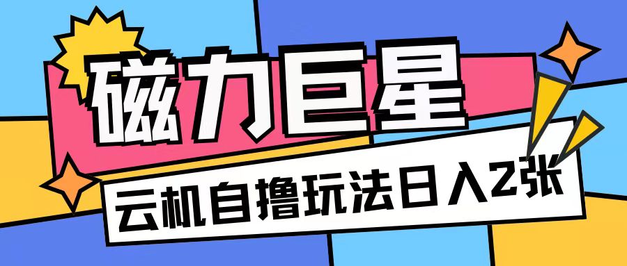 磁力巨星,无脑撸收益玩法无需手机云机操作可矩阵放大单日收入200+【揭秘】-最全资源库