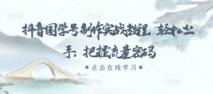 抖音国学号制作实战教程,轻松上手,把握流量密码-最全资源库