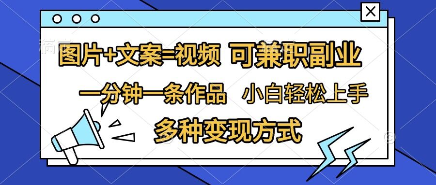 图片+文案=视频，精准暴力引流，可兼职副业，一分钟一条作品，小白轻松上手，多种变现方式-最全资源库