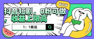 抖音短剧1：1搬运，无违规，0粉可做，收益上限高-最全资源库