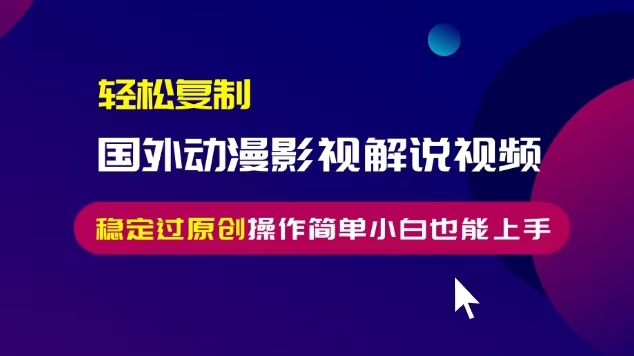 轻松复制国外动漫影视解说视频,无脑搬运稳定过原创,操作简单小白也能上手【揭秘】-最全资源库