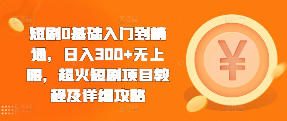 短剧0基础入门到精通，日入300+无上限，超火短剧项目教程及详细攻略-最全资源库