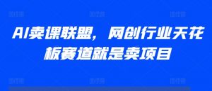 AI卖课联盟，网创行业天花板赛道就是卖项目-最全资源库